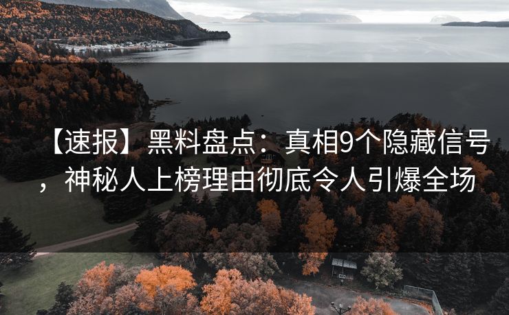 【速报】黑料盘点：真相9个隐藏信号，神秘人上榜理由彻底令人引爆全场