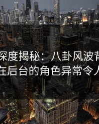 51爆料深度揭秘：八卦风波背后，圈内人在后台的角色异常令人意外