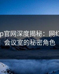 麻豆app官网深度揭秘：网红在公司会议室的秘密角色