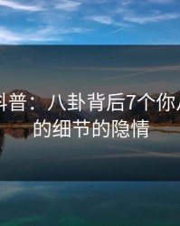 51爆料科普：八卦背后7个你从没注意的细节的隐情