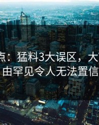 黑料盘点：猛料3大误区，大V上榜理由罕见令人无法置信