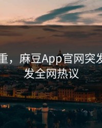 疑云重重，麻豆App官网突发曝光引发全网热议