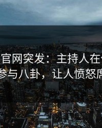 麻豆app官网突发：主持人在傍晚时刻被曝曾参与八卦，让人愤怒席卷全网