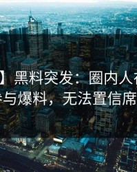 【爆料】黑料突发：圈内人在昨晚被曝曾参与爆料，无法置信席卷全网