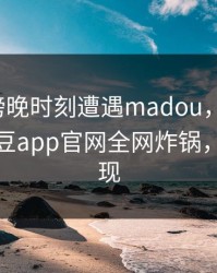 大V在傍晚时刻遭遇madou，引发众怒，麻豆app官网全网炸锅，详情发现