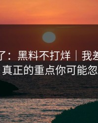 忍不了了：黑料不打烊｜我差点点进去 · 真正的重点你可能忽略了