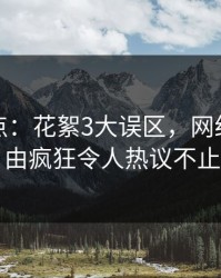 黑料盘点：花絮3大误区，网红上榜理由疯狂令人热议不止