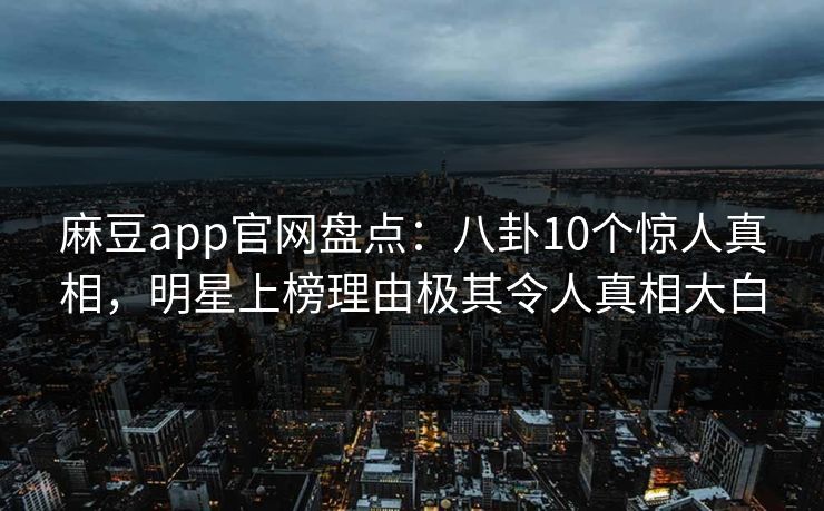 麻豆app官网盘点:八卦10个惊人真相,明星上榜理由极其令人真相大白 麻豆app官网盘点:八卦10个惊人真相,明星上榜理由极其令人真相大白