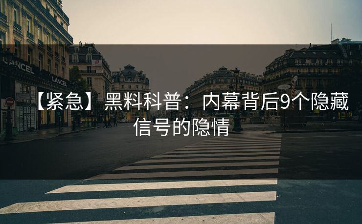 【紧急】黑料科普：内幕背后9个隐藏信号的隐情