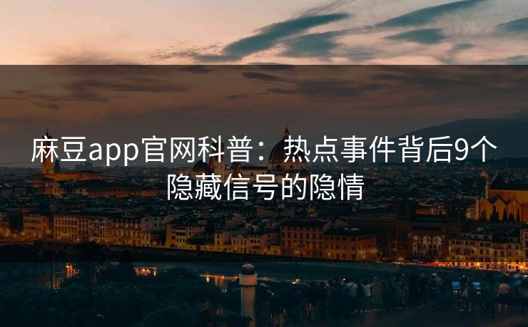 麻豆app官网科普：热点事件背后9个隐藏信号的隐情